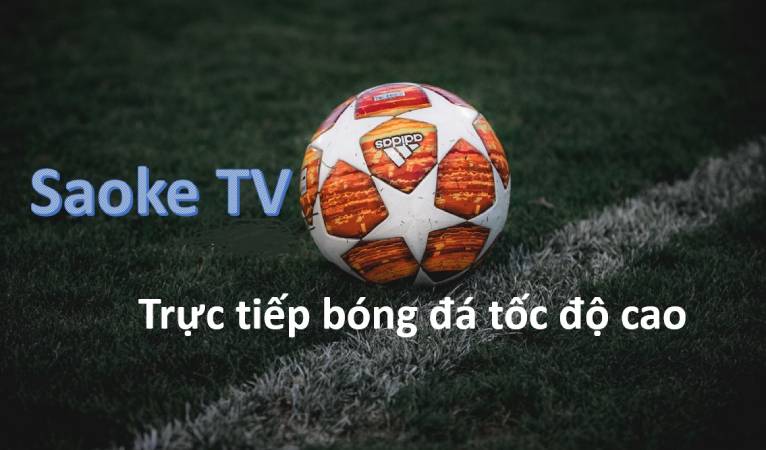 Kênh xem bóng đá trực tiếp tốc độ cao mượt mà tại Saoke TV